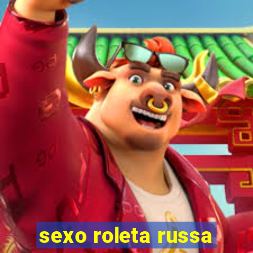 sexo roleta russa